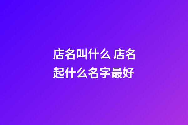 店名叫什么 店名起什么名字最好